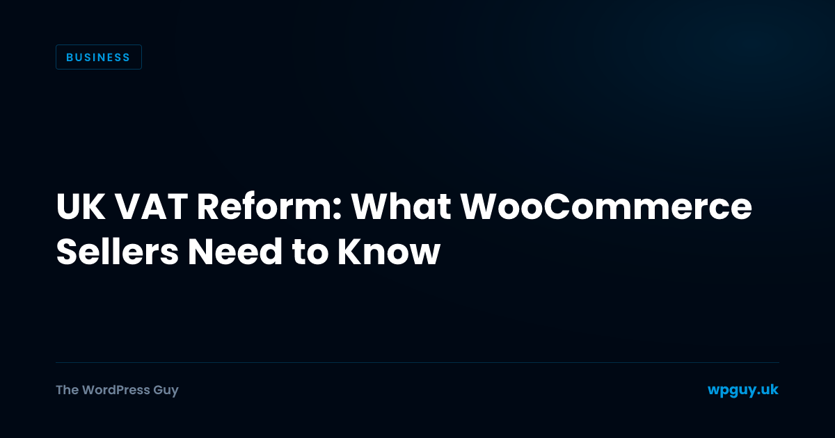 UK VAT Reform: What WooCommerce Sellers Need to Know | The WordPress Guy